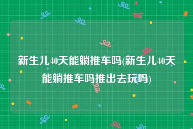 新生儿40天能躺推车吗(新生儿40天能躺推车吗推出去玩吗)