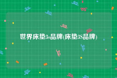 世界床垫3s品牌(床垫3S品牌)