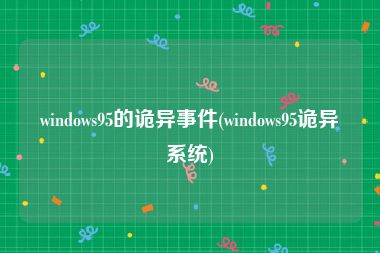 windows95的诡异事件(windows95诡异系统)