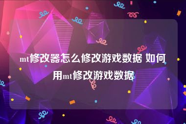 mt修改器怎么修改游戏数据 如何用mt修改游戏数据