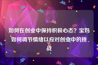 如何在创业中保持积极心态？宝妈如何调节情绪以应对创业中的挑战