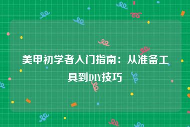 美甲初学者入门指南：从准备工具到DIY技巧