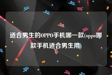 适合男生的OPPO手机哪一款(oppo哪款手机适合男生用)
