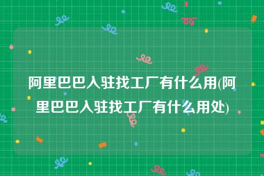 阿里巴巴入驻找工厂有什么用(阿里巴巴入驻找工厂有什么用处)