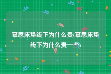 慕思床垫线下为什么贵(慕思床垫线下为什么贵一些)