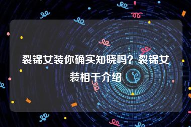 裂锦女装你确实知晓吗？裂锦女装相干介绍