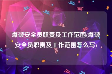 爆破安全员职责及工作范围(爆破安全员职责及工作范围怎么写)