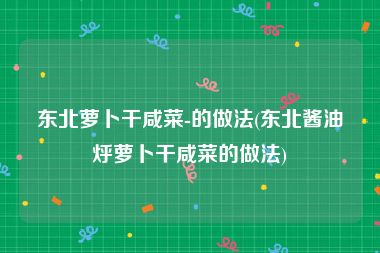 东北萝卜干咸菜-的做法(东北酱油烀萝卜干咸菜的做法)