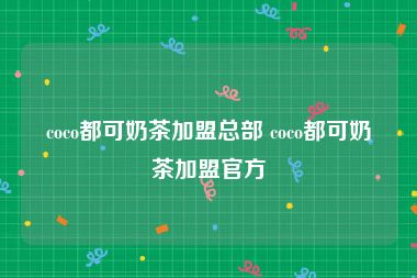 coco都可奶茶加盟总部 coco都可奶茶加盟官方