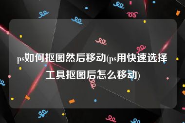 ps如何抠图然后移动(ps用快速选择工具抠图后怎么移动)