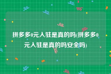 拼多多0元入驻是真的吗(拼多多0元入驻是真的吗安全吗)