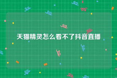 天猫精灵怎么看不了抖音直播