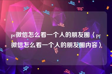 pc微信怎么看一个人的朋友圈〈pc微信怎么看一个人的朋友圈内容〉