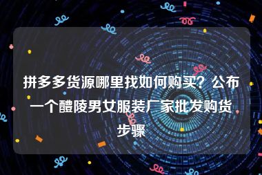拼多多货源哪里找如何购买？公布一个醴陵男女服装厂家批发购货步骤