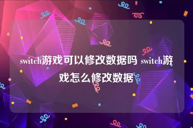 switch游戏可以修改数据吗 switch游戏怎么修改数据