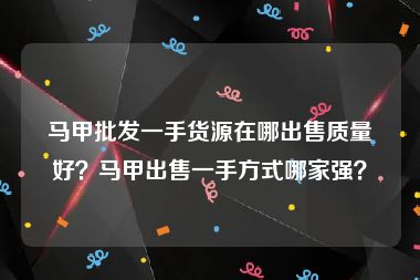 马甲批发一手货源在哪出售质量好？马甲出售一手方式哪家强？