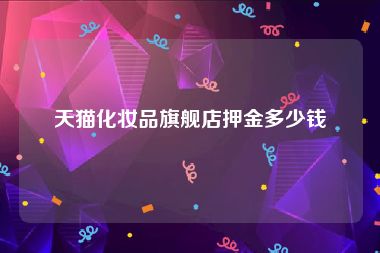 天猫化妆品旗舰店押金多少钱
