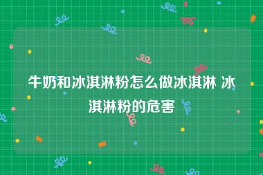 牛奶和冰淇淋粉怎么做冰淇淋 冰淇淋粉的危害