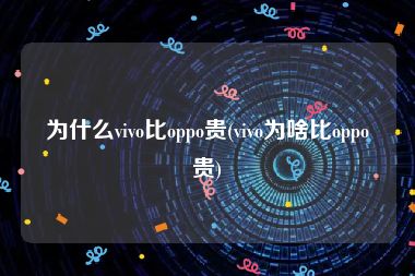 为什么vivo比oppo贵(vivo为啥比oppo贵)