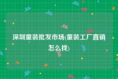 深圳童装批发市场(童装工厂直销怎么找)