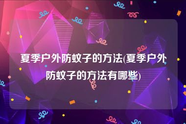 夏季户外防蚊子的方法(夏季户外防蚊子的方法有哪些)