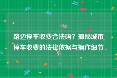 路边停车收费合法吗？揭秘城市停车收费的法律依据与操作细节