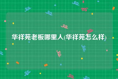 华祥苑老板哪里人(华祥苑怎么样)