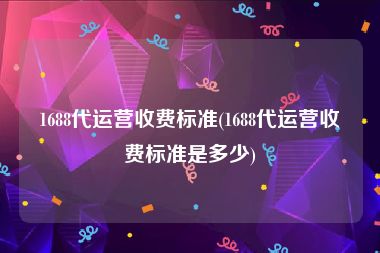 1688代运营收费标准(1688代运营收费标准是多少)