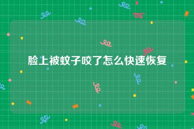脸上被蚊子咬了怎么快速恢复
