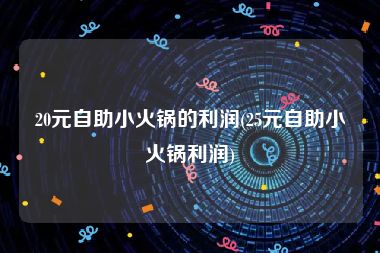 20元自助小火锅的利润(25元自助小火锅利润)
