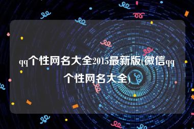 qq个性网名大全2015最新版(微信qq个性网名大全)