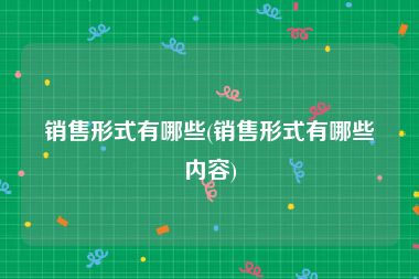 销售形式有哪些(销售形式有哪些内容)