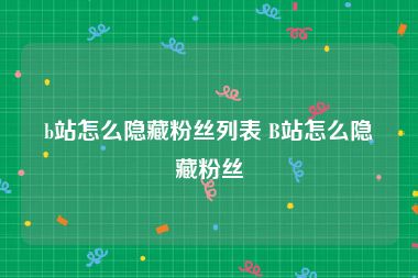 b站怎么隐藏粉丝列表 B站怎么隐藏粉丝
