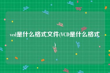 vcd是什么格式文件(VCD是什么格式)