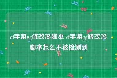 cf手游gg修改器脚本 cf手游gg修改器脚本怎么不被检测到