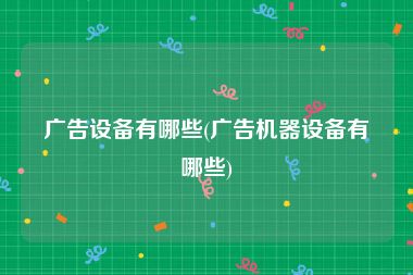 广告设备有哪些(广告机器设备有哪些)