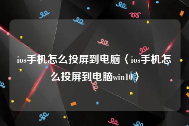 ios手机怎么投屏到电脑〈ios手机怎么投屏到电脑win10〉