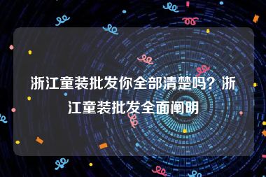 浙江童装批发你全部清楚吗？浙江童装批发全面阐明