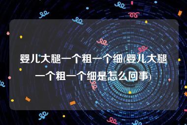 婴儿大腿一个粗一个细(婴儿大腿一个粗一个细是怎么回事)