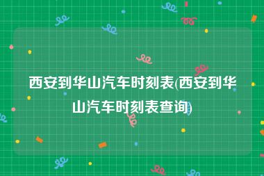 西安到华山汽车时刻表(西安到华山汽车时刻表查询)