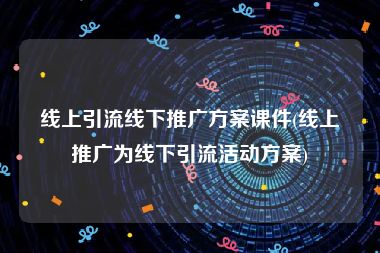 线上引流线下推广方案课件(线上推广为线下引流活动方案)