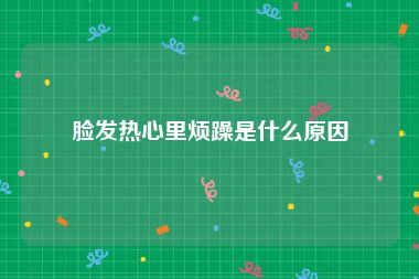 脸发热心里烦躁是什么原因