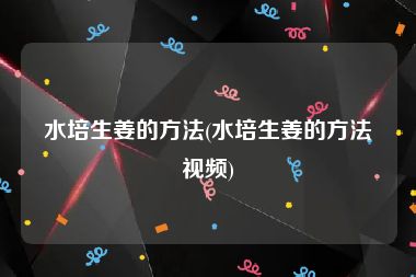 水培生姜的方法(水培生姜的方法视频)