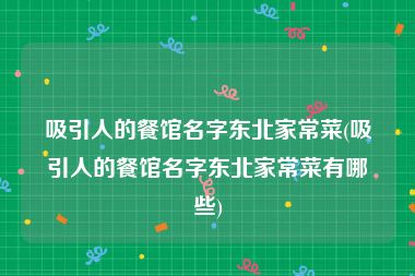 吸引人的餐馆名字东北家常菜(吸引人的餐馆名字东北家常菜有哪些)