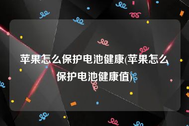 苹果怎么保护电池健康(苹果怎么保护电池健康值)