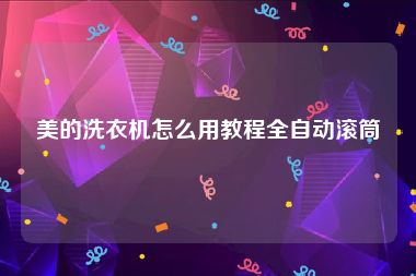 美的洗衣机怎么用教程全自动滚筒