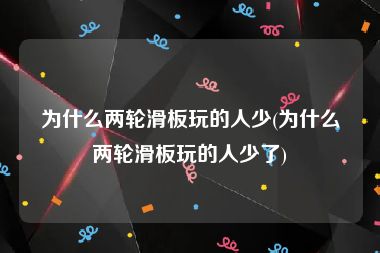 为什么两轮滑板玩的人少(为什么两轮滑板玩的人少了)