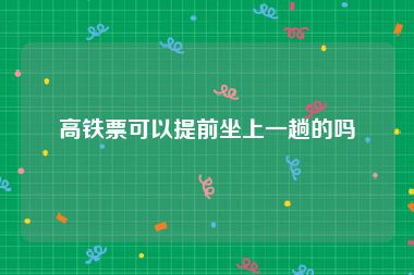高铁票可以提前坐上一趟的吗