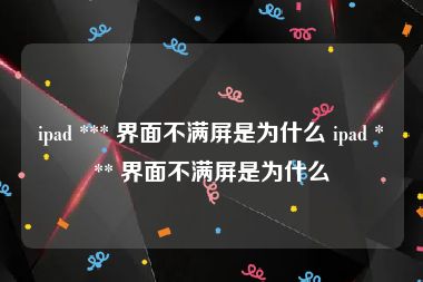 ipad *** 界面不满屏是为什么 ipad *** 界面不满屏是为什么