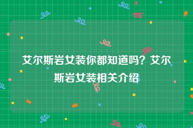 艾尔斯岩女装你都知道吗？艾尔斯岩女装相关介绍